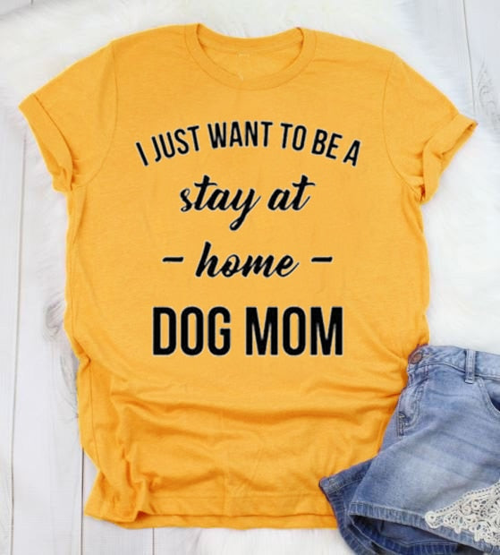 I Just Want To Be A Stay At Home Dog Mom Tee