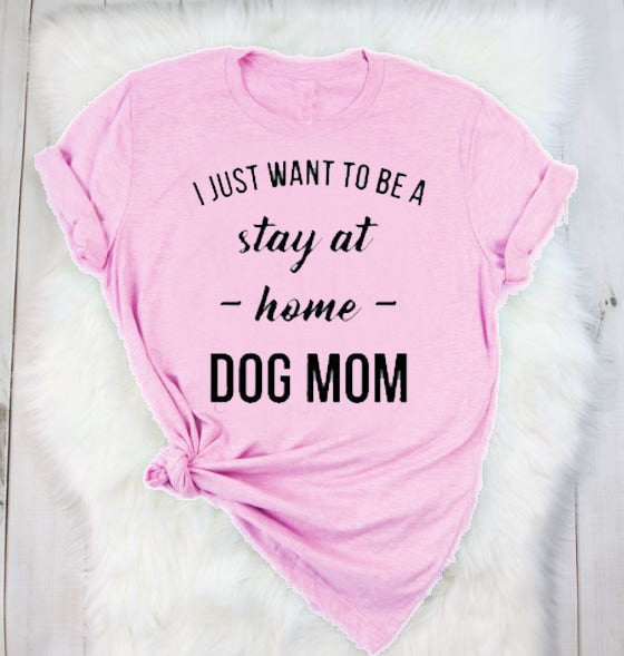 I Just Want To Be A Stay At Home Dog Mom Tee